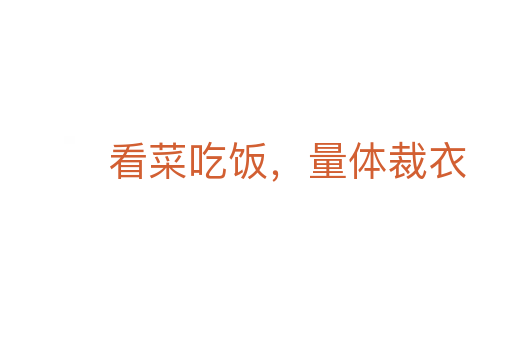 看菜吃饭，量体裁衣